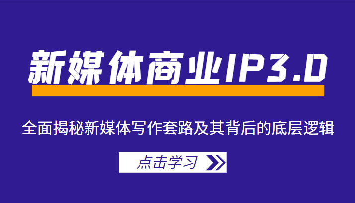 新媒体商业IP3.0，全面揭秘新媒体写作套路及其背后的底层逻辑（价值1299元）-副业库