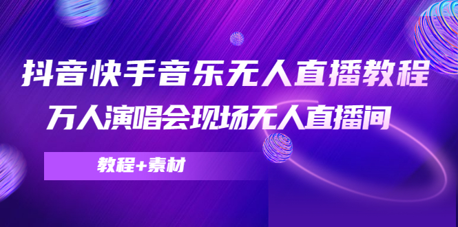 抖音快手音乐无人直播教程，万人演唱会现场无人直播间（教程+素材）-副业库