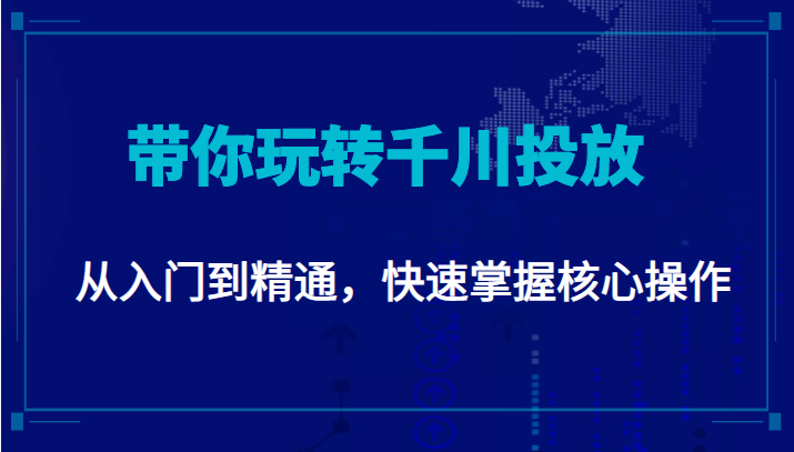 千万级直播操盘手带你玩转千川投放：从入门到精通，快速掌握核心操作-副业库