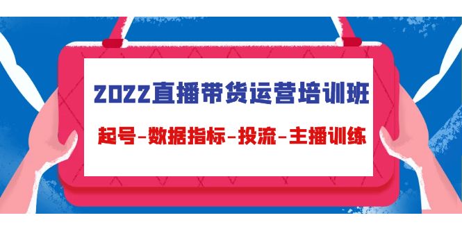 2022直播带货运营培训班：起号-数据指标-投流-主播训练-副业库