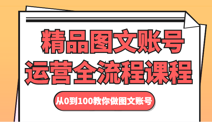 精品图文账号运营全流程课程 从0到100教你做图文账号-副业库