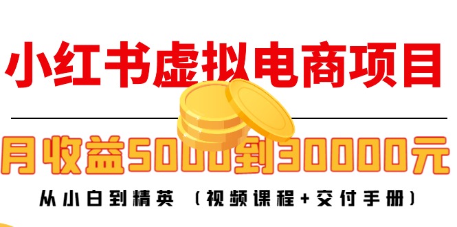 小红书虚拟电商项目：从小白到精英 月收益5000到30000 (视频课程+交付手册)-副业库