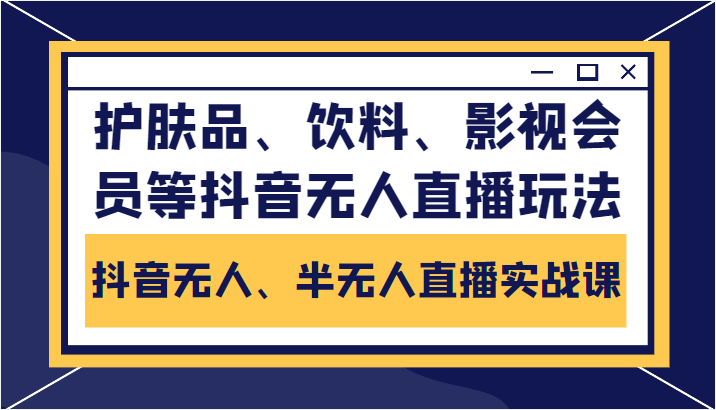 抖音无人、半无人直播实战课，护肤品、饮料、影视会员等抖音无人直播玩法-副业库
