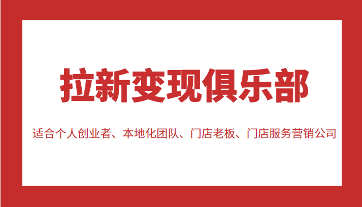 拉新变现俱乐部 适合个人创业者、本地化团队、门店老板、门店服务营销公司-副业库