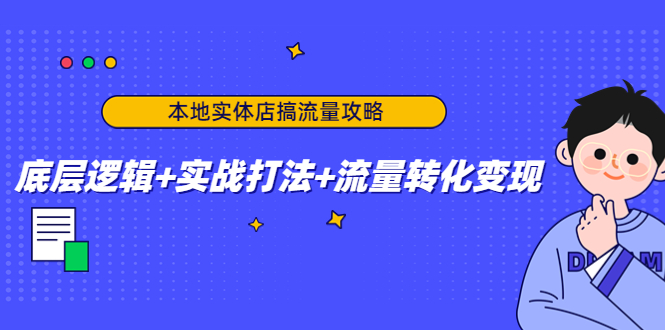 本地实体店搞流量攻略：底层逻辑+实战打法+流量转化变现-副业库