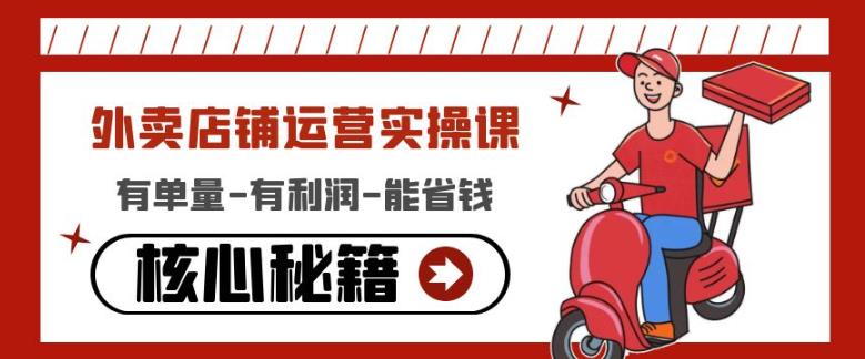 外卖店铺运营实操课：有单量-有利润-能省钱，核心秘籍无保留分享-副业库