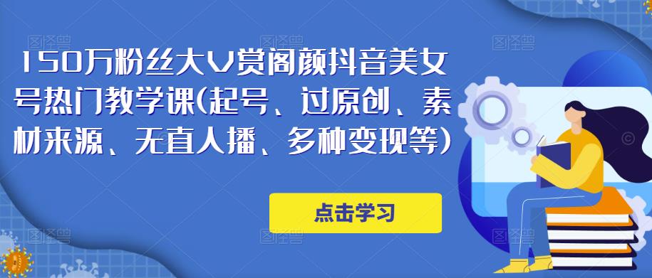 150万粉丝大V赏阁颜抖音美女号热门剪辑课(起号、过原创、素材来源、无直人‬播、多种变现等)-副业库