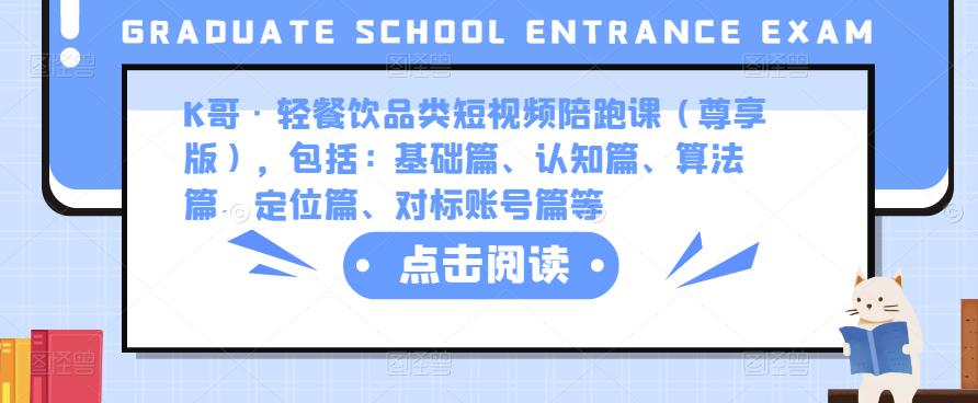 K哥·轻餐饮品类短视频陪跑课（尊享版），包括：基础篇、认知篇、算法篇、定位篇、对标账号篇等-副业库