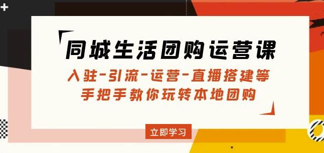 同城生活团购运营课：入驻-引流-运营-直播搭建等玩转本地团购-副业库