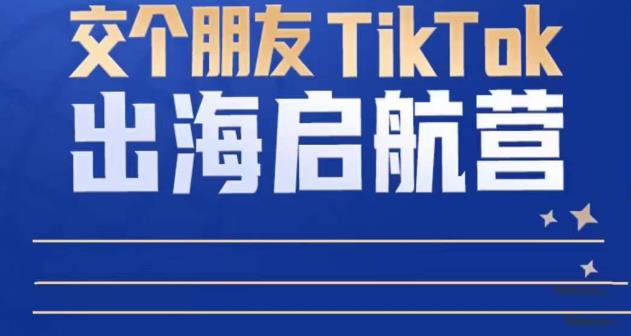 TikTok商家出海启航营：教你TikTok跨境电商的底层逻辑，即使是零基础的你也可以快速上手-副业库