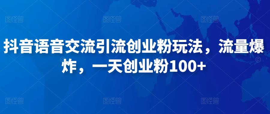 抖音语音交流引流创业粉玩法，流量爆炸，一天创业粉100+-副业库