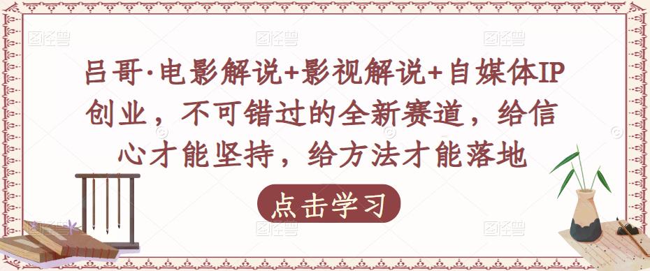 吕哥·电影解说+影视解说+自媒体IP创业，不可错过的全新赛道，给信心才能坚持，给方法才能落地-副业库