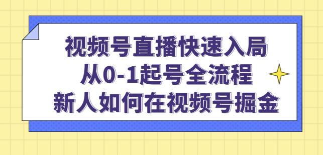 视频号直播快速入局：从0-1起号全流程，新人如何在视频号掘金-副业库
