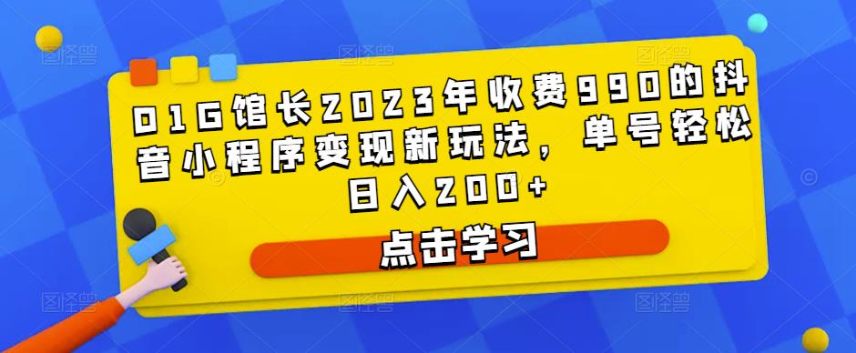 D1G馆长2023年收费990的抖音小程序变现新玩法，单号轻松日入200+-副业库