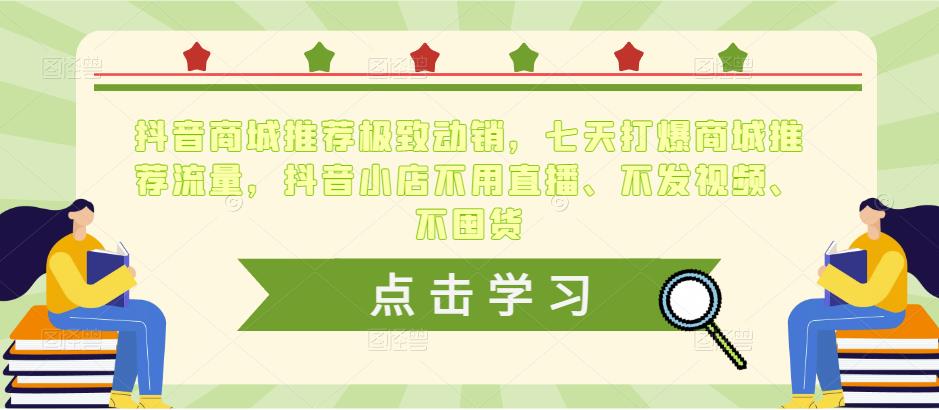 抖音商城推荐极致动销，七天打爆商城推荐流量，抖音小店不用直播、不发视频、不囤货-副业库