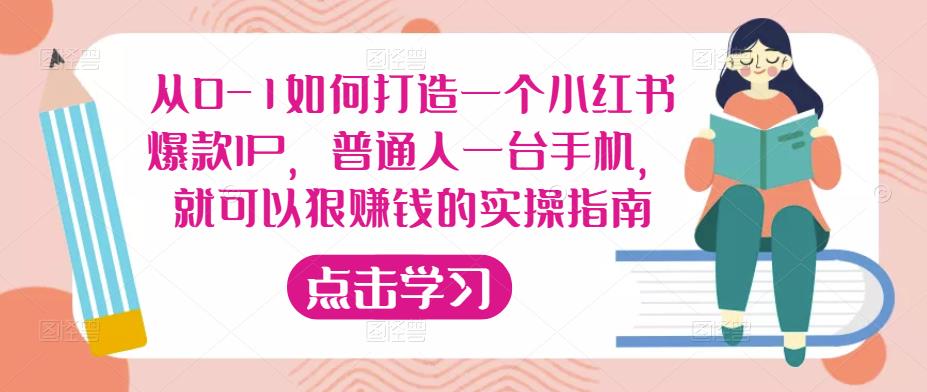 从0-1如何打造一个小红书爆款IP，普通人一台手机，就可以狠赚钱的实操指南-副业库
