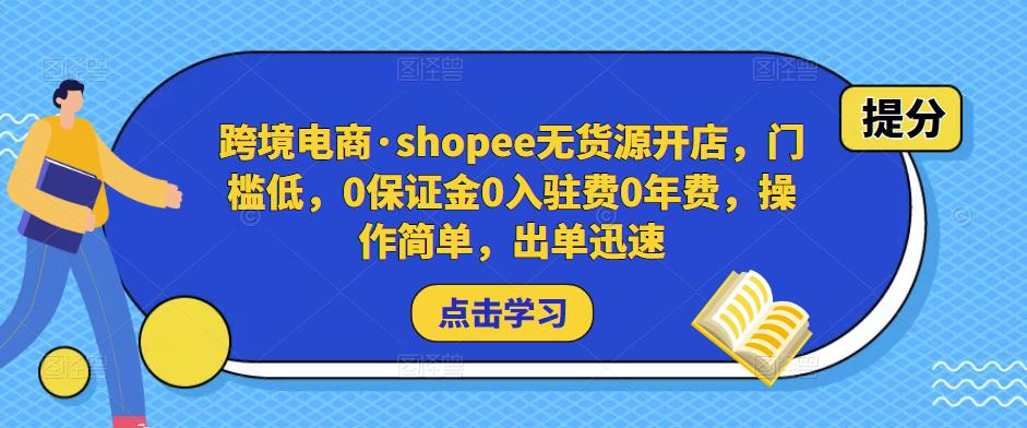 跨境电商·shopee无货源开店，门槛低，0保证金0入驻费0年费，操作简单，出单迅速-副业库