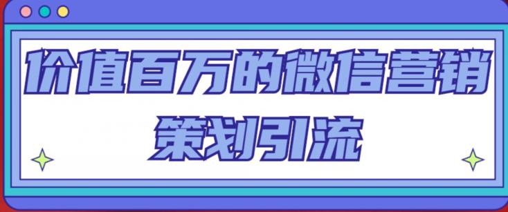 价值百万的微信营销策划引流系列课，每天引流100精准粉-副业库