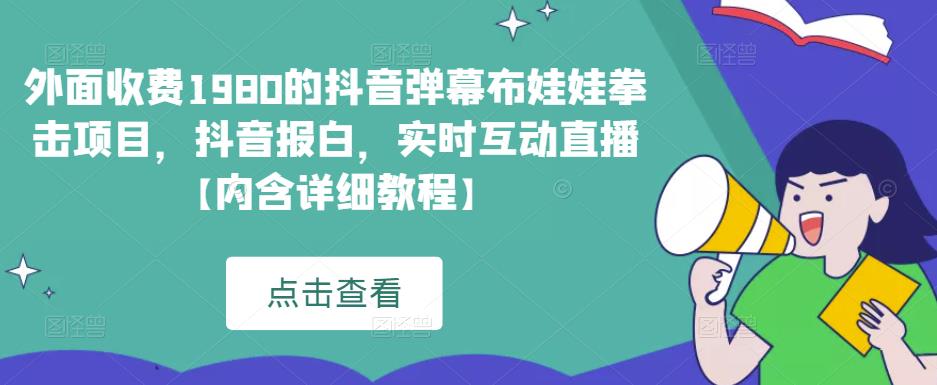 外面收费1980的抖音弹幕布娃娃拳击项目，抖音报白，实时互动直播【内含详细教程】-副业库