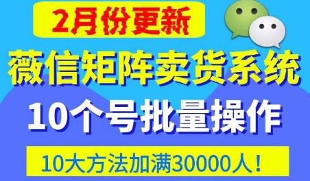 微信矩阵卖货系统，多线程批量养10个微信号，10种加粉落地方法，快速加满3W人卖货！-副业库