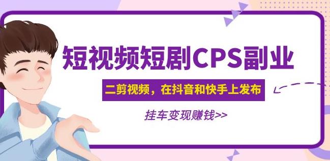 黄岛主·短视频短剧CPS副业项目：二剪视频在抖音和快手上发布，挂车变现-副业库