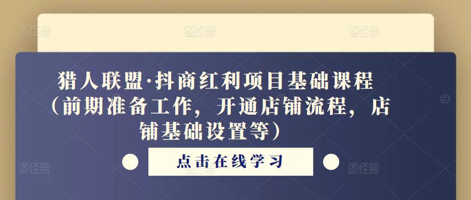 猎人联盟·抖商红利项目基础课程（前期准备工作，开通店铺流程，店铺基础设置等）-副业库