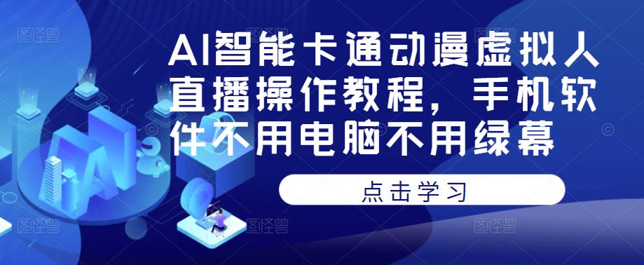AI智能卡通动漫虚拟人直播操作教程，手机软件不用电脑不用绿幕-副业库