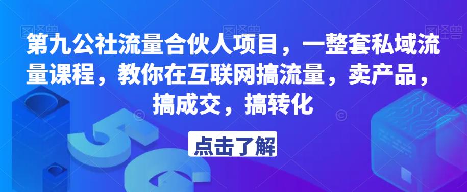 第九公社流量合伙人项目，一整套私域流量课程，教你在互联网搞流量，卖产品，搞成交，搞转化-副业库