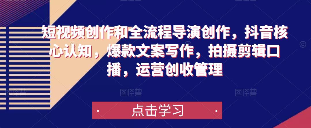 短视频创作和全流程导演创作，抖音核心认知，爆款文案写作，拍摄剪辑口播，运营创收管理-副业库