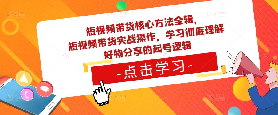 短视频带货核心方法全辑，​短视频带货实战操作，学习彻底理解好物分享的起号逻辑-副业库
