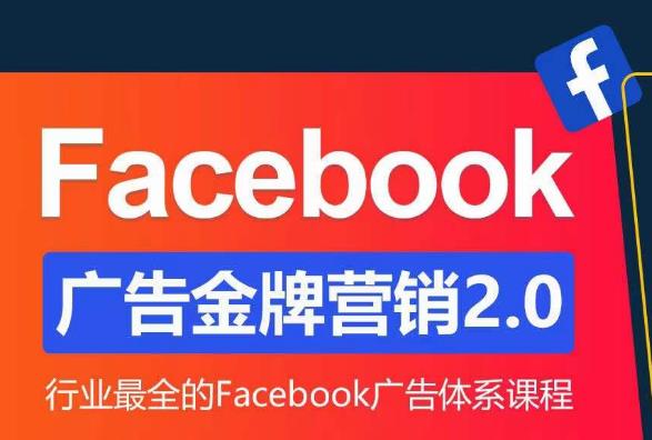 Facebook广告营销体系化教程，Facebook广告金牌营销2.0，行业最全的Facebook广告体系课程-副业库