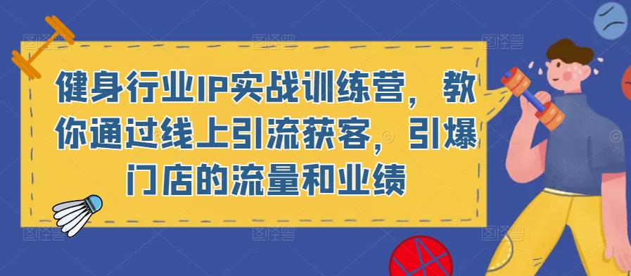 健身行业IP实战训练营，教你通过线上引流获客，引爆门店的流量和业绩-副业库