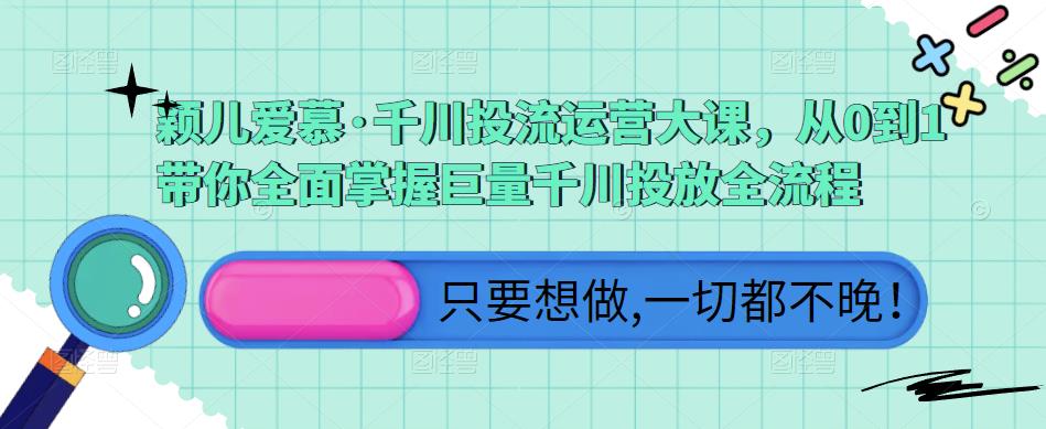 颖儿爱慕·千川投流运营大课，从0到1带你全面掌握巨量千川投放全流程-副业库