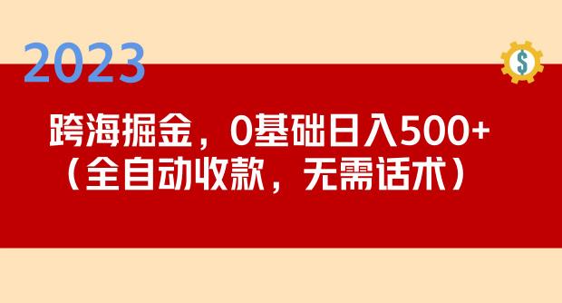 2023跨海掘金长期项目，小白也能日入500+全自动收款无需话术-副业库