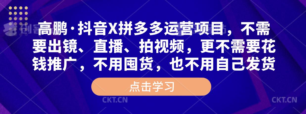 高鹏·抖音X拼多多运营项目，不需要出镜、直播、拍视频，不需要花钱推广，不用囤货，不用自己发货-副业库