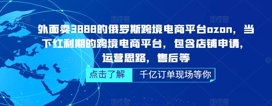 外面卖3888的俄罗斯跨境电商平台ozon运营，当下红利期的跨境电商平台，包含店铺申请，运营思路，售后等-副业库