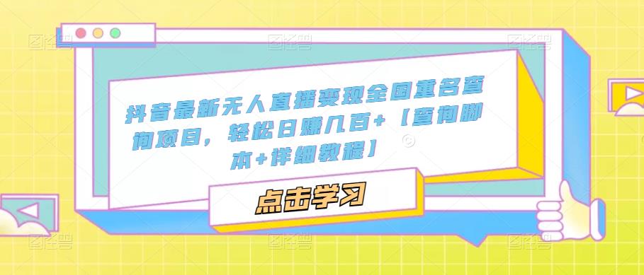 抖音最新无人直播变现全国重名查询项目，轻松日赚几百+【查询脚本+详细教程】-副业库