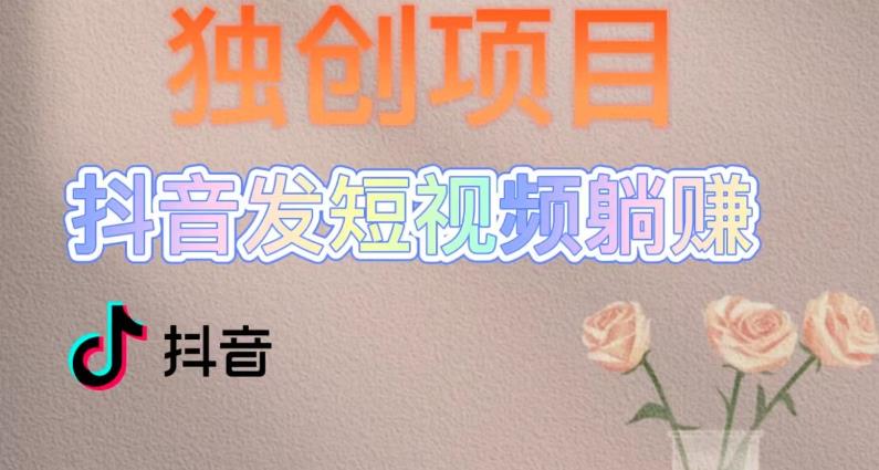 独创躺赚模式，短视频变现，每天发3条视频，被动收入，新号60+后期无上限-副业库