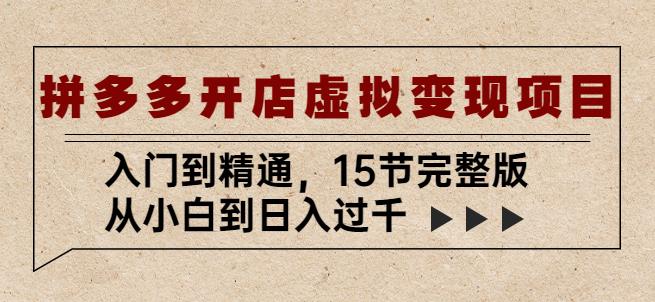 拼多多开店虚拟变现项目：入门到精通，从小白到日入过千（15节完整版）-副业库