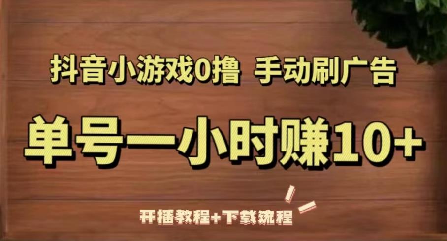 抖音小游戏0撸手动刷广告，单号一小时赚10+（开播教程+下载流程）-副业库