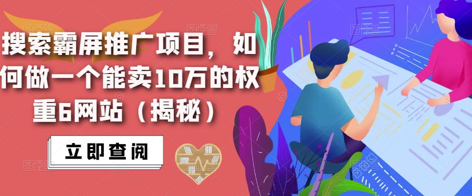 搜索霸屏推广项目，如何做一个能卖10万的权重6网站（揭秘）-副业库