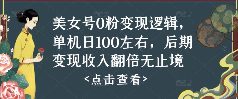 美女号0粉变现逻辑，单机日100左右，后期变现收入翻倍无止境-副业库