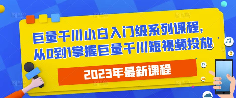 2023最新巨量千川小白入门级系列课程，从0到1掌握巨量千川短视频投放-副业库