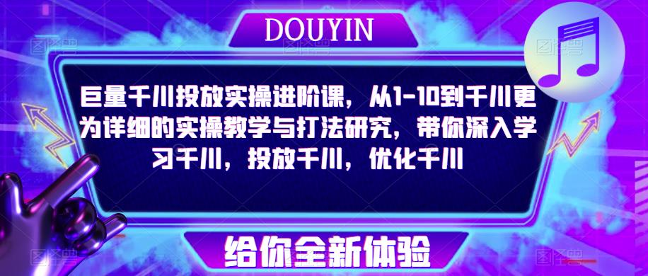 巨量千川投放实操进阶课，从1-10到千川更为详细的实操教学与打法研究，带你深入学习千川，投放千川，优化千川-副业库