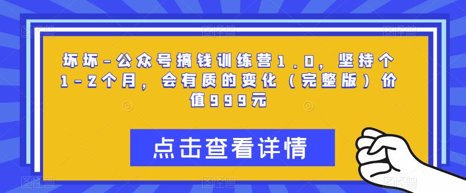 坏坏-公众号搞钱训练营1.0，坚持个1-2个月，会有质的变化（完整版）价值999元-副业库