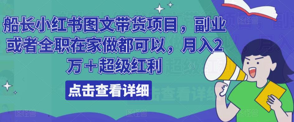 船长小红书图文带货项目，副业或者全职在家做都可以，月入2万＋超级红利-副业库