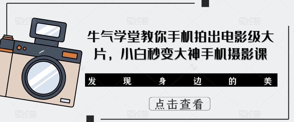 牛气学堂教你手机拍出电影级大片，小白秒变大神手机摄影课-副业库