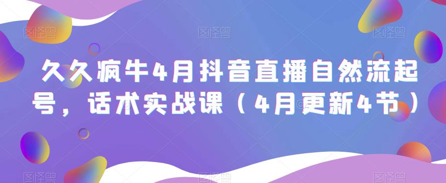 久久疯牛4月抖音直播纯自然流起号，话术实战课（4月更新4节）-副业库