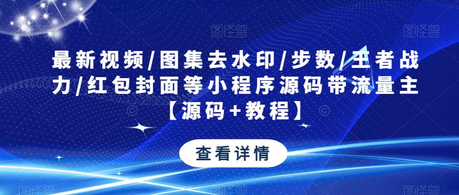 最新视频/图集去水印/步数/王者战力/红包封面等小程序源码带流量主【源码+教程】-副业库