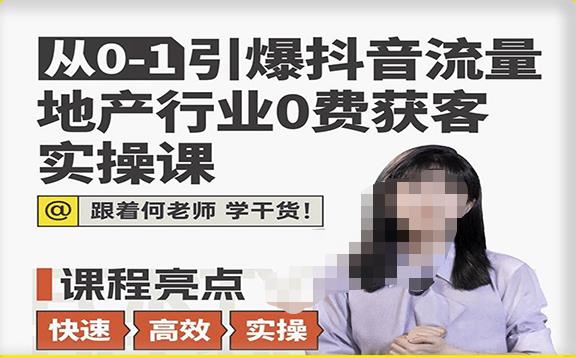从0-1引爆抖音流量地产行业0费获客实操课，跟着地产人何老师，快速高效实操学干货-副业库